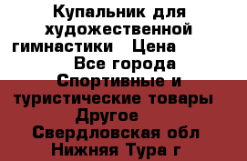 Купальник для художественной гимнастики › Цена ­ 7 500 - Все города Спортивные и туристические товары » Другое   . Свердловская обл.,Нижняя Тура г.